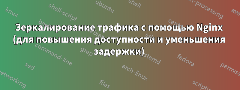 Зеркалирование трафика с помощью Nginx (для повышения доступности и уменьшения задержки)