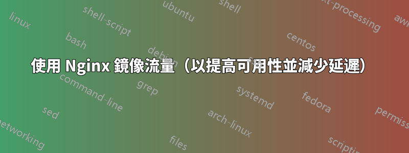 使用 Nginx 鏡像流量（以提高可用性並減少延遲）