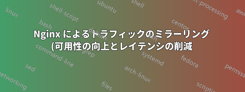Nginx によるトラフィックのミラーリング (可用性の向上とレイテンシの削減)