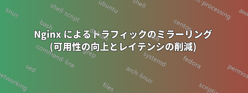 Nginx によるトラフィックのミラーリング (可用性の向上とレイテンシの削減)