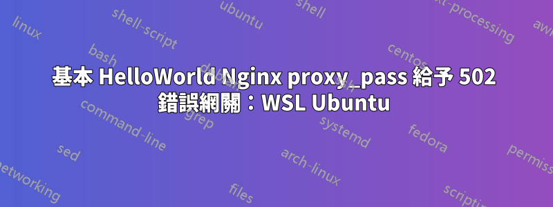 基本 HelloWorld Nginx proxy_pass 給予 502 錯誤網關：WSL Ubuntu