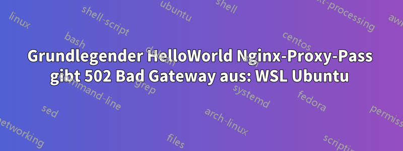 Grundlegender HelloWorld Nginx-Proxy-Pass gibt 502 Bad Gateway aus: WSL Ubuntu