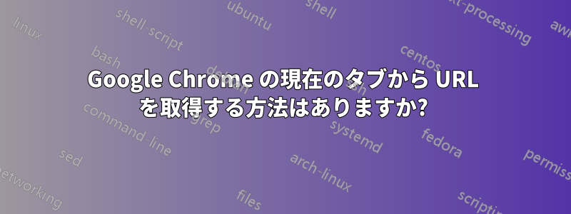 Google Chrome の現在のタブから URL を取得する方法はありますか?