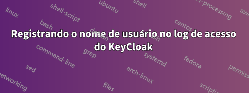 Registrando o nome de usuário no log de acesso do KeyCloak