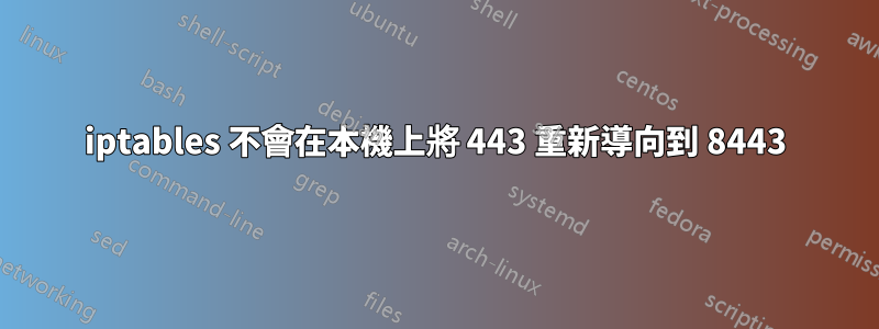 iptables 不會在本機上將 443 重新導向到 8443