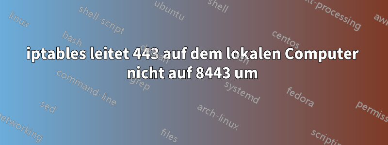 iptables leitet 443 auf dem lokalen Computer nicht auf 8443 um