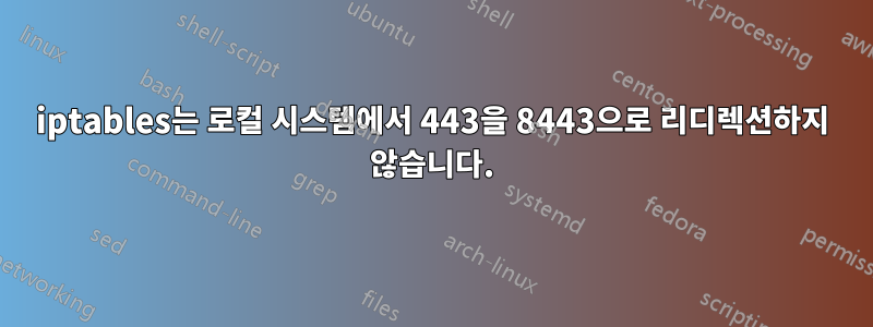 iptables는 로컬 시스템에서 443을 8443으로 리디렉션하지 않습니다.