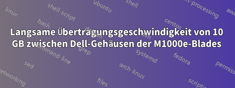 Langsame Übertragungsgeschwindigkeit von 10 GB zwischen Dell-Gehäusen der M1000e-Blades