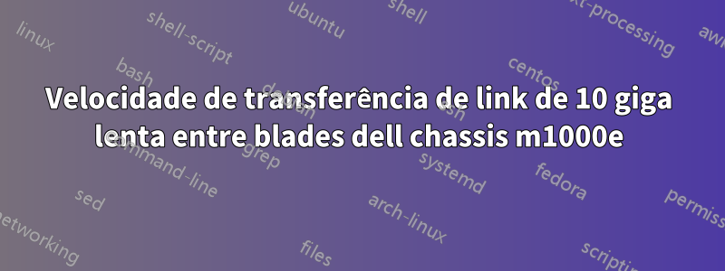 Velocidade de transferência de link de 10 giga lenta entre blades dell chassis m1000e