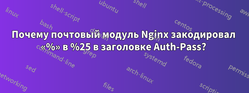 Почему почтовый модуль Nginx закодировал «%» в %25 в заголовке Auth-Pass?