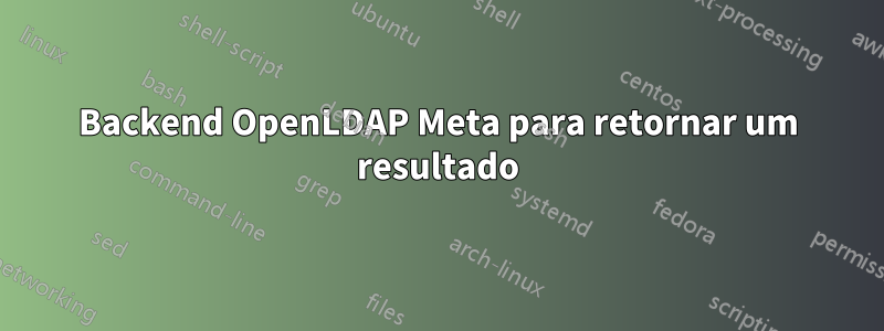 Backend OpenLDAP Meta para retornar um resultado