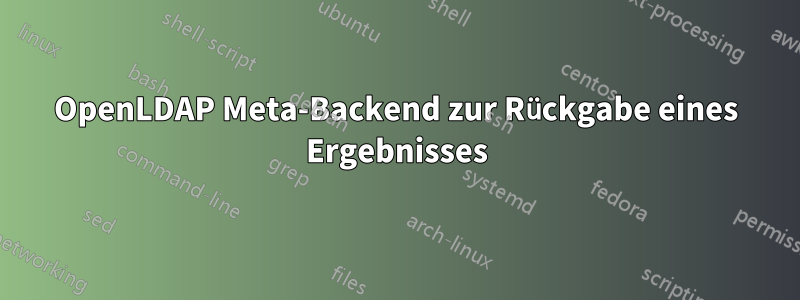 OpenLDAP Meta-Backend zur Rückgabe eines Ergebnisses