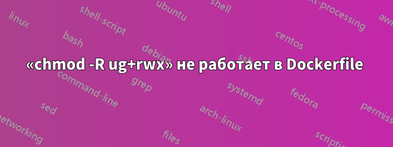 «chmod -R ug+rwx» не работает в Dockerfile