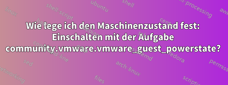 Wie lege ich den Maschinenzustand fest: Einschalten mit der Aufgabe community.vmware.vmware_guest_powerstate?