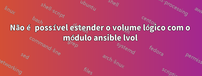 Não é possível estender o volume lógico com o módulo ansible lvol