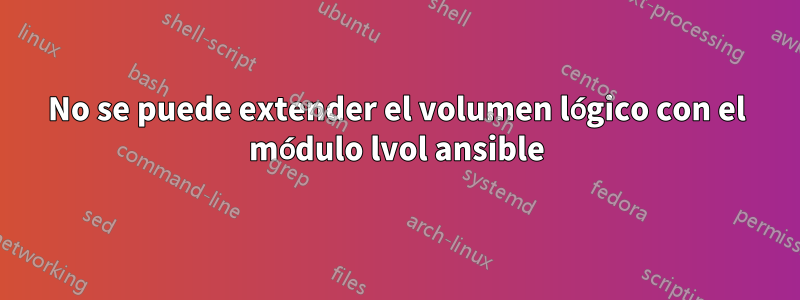 No se puede extender el volumen lógico con el módulo lvol ansible