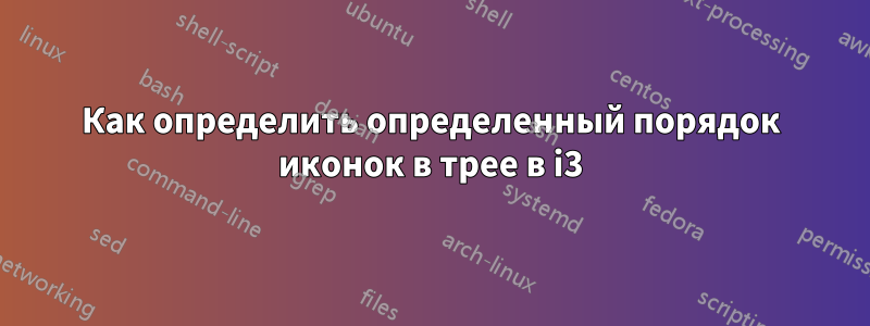Как определить определенный порядок иконок в трее в i3