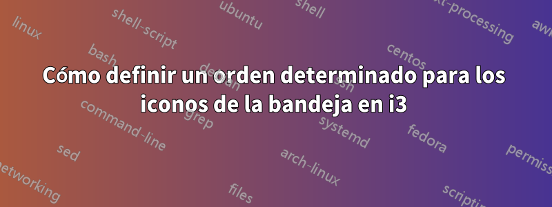 Cómo definir un orden determinado para los iconos de la bandeja en i3