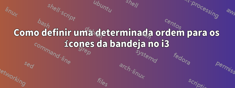 Como definir uma determinada ordem para os ícones da bandeja no i3