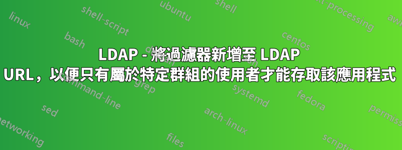 LDAP - 將過濾器新增至 LDAP URL，以便只有屬於特定群組的使用者才能存取該應用程式