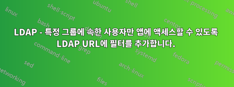 LDAP - 특정 그룹에 속한 사용자만 앱에 액세스할 수 있도록 LDAP URL에 필터를 추가합니다.