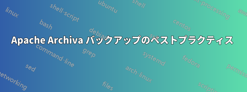 Apache Archiva バックアップのベストプラクティス