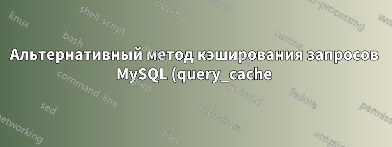 Альтернативный метод кэширования запросов MySQL (query_cache) в версиях выше 8.0