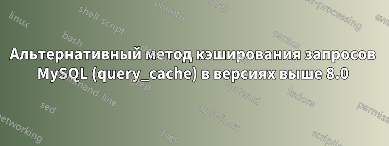 Альтернативный метод кэширования запросов MySQL (query_cache) в версиях выше 8.0