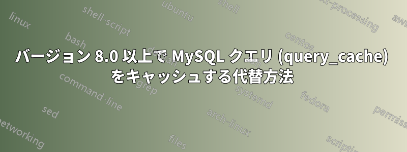 バージョン 8.0 以上で MySQL クエリ (query_cache) をキャッシュする代替方法