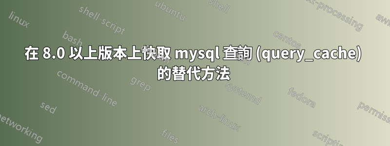 在 8.0 以上版本上快取 mysql 查詢 (query_cache) 的替代方法