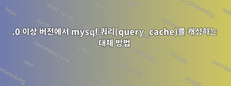 8.0 이상 버전에서 mysql 쿼리(query_cache)를 캐싱하는 대체 방법