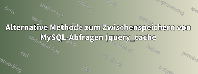 Alternative Methode zum Zwischenspeichern von MySQL-Abfragen (query_cache) in Versionen über 8.0