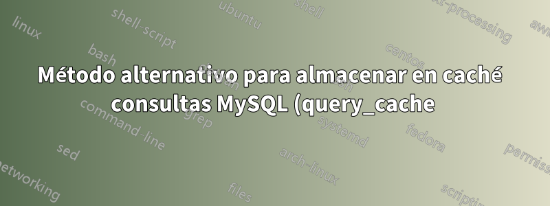 Método alternativo para almacenar en caché consultas MySQL (query_cache) en una versión superior a 8.0