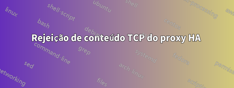 Rejeição de conteúdo TCP do proxy HA