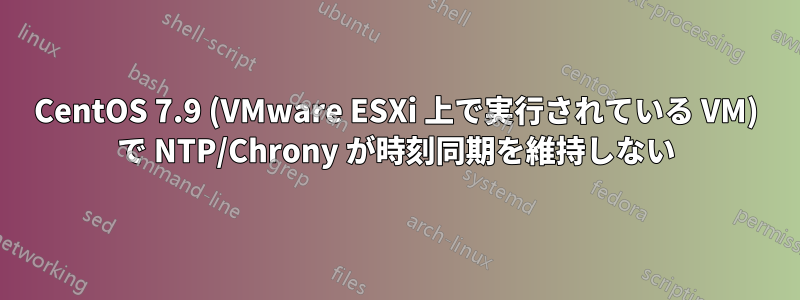 CentOS 7.9 (VMware ESXi 上で実行されている VM) で NTP/Chrony が時刻同期を維持しない