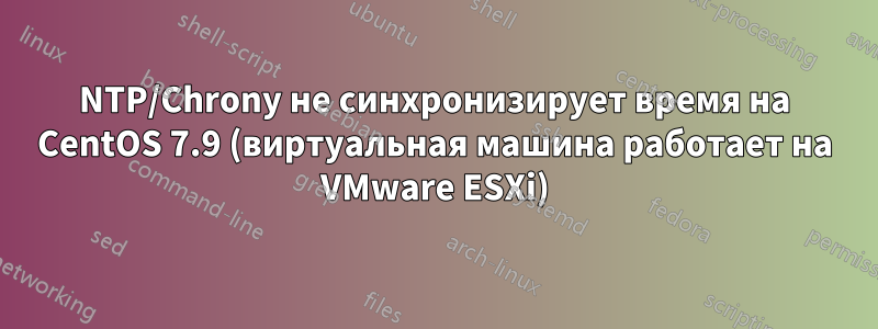 NTP/Chrony не синхронизирует время на CentOS 7.9 (виртуальная машина работает на VMware ESXi)