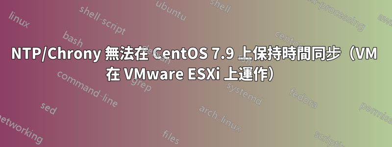 NTP/Chrony 無法在 CentOS 7.9 上保持時間同步（VM 在 VMware ESXi 上運作）