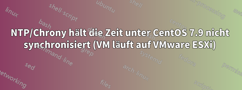 NTP/Chrony hält die Zeit unter CentOS 7.9 nicht synchronisiert (VM läuft auf VMware ESXi)