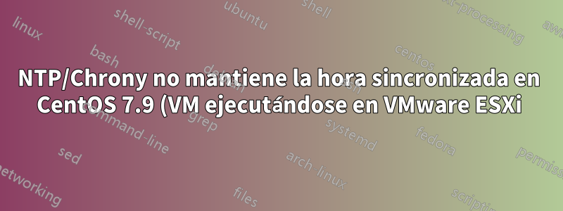 NTP/Chrony no mantiene la hora sincronizada en CentOS 7.9 (VM ejecutándose en VMware ESXi)
