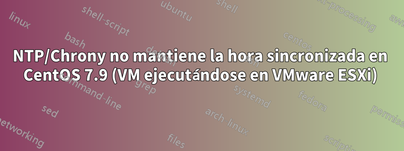 NTP/Chrony no mantiene la hora sincronizada en CentOS 7.9 (VM ejecutándose en VMware ESXi)