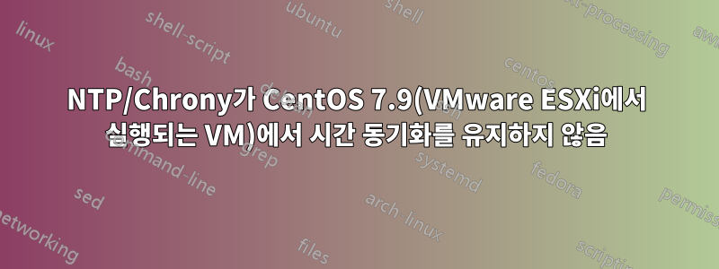 NTP/Chrony가 CentOS 7.9(VMware ESXi에서 실행되는 VM)에서 시간 동기화를 유지하지 않음