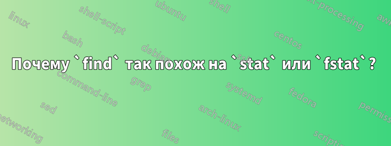 Почему `find` так похож на `stat` или `fstat`?