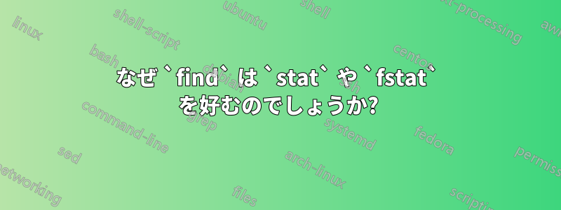 なぜ `find` は `stat` や `fstat` を好むのでしょうか?