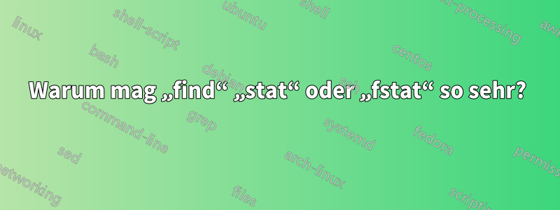 Warum mag „find“ „stat“ oder „fstat“ so sehr?
