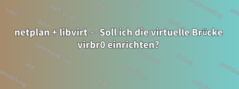 netplan + libvirt – Soll ich die virtuelle Brücke virbr0 einrichten?