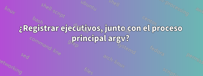 ¿Registrar ejecutivos, junto con el proceso principal argv?