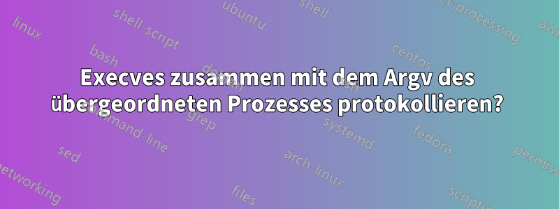 Execves zusammen mit dem Argv des übergeordneten Prozesses protokollieren?