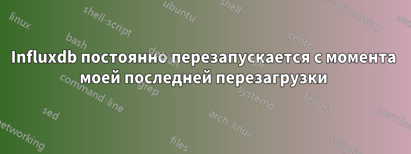 Influxdb постоянно перезапускается с момента моей последней перезагрузки