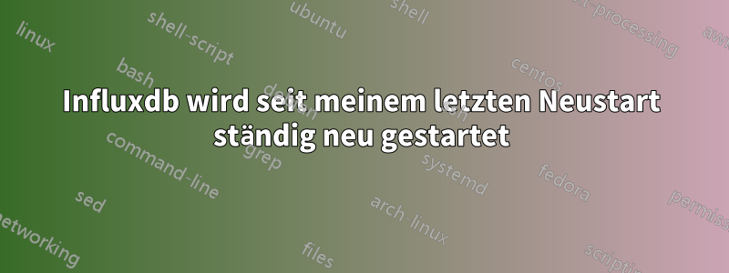 Influxdb wird seit meinem letzten Neustart ständig neu gestartet