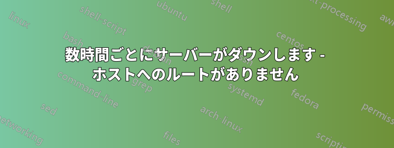 数時間ごとにサーバーがダウンします - ホストへのルートがありません